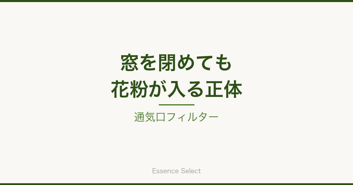 窓を閉めても花粉が入る正体 | Essence Select