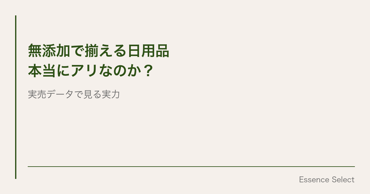 “無添加で揃える日用品”は本当にアリなのか？ | Essence Select
