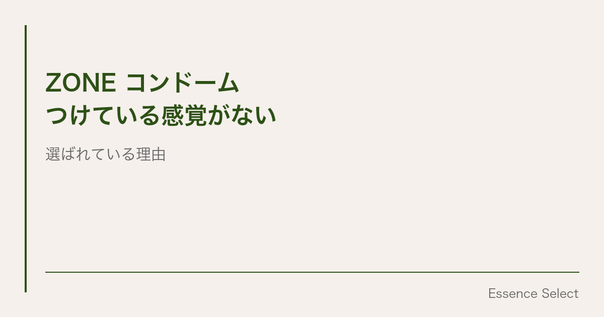 ZONEコンドーム、「つけている感覚がない」で選ばれている理由 | Essence Select