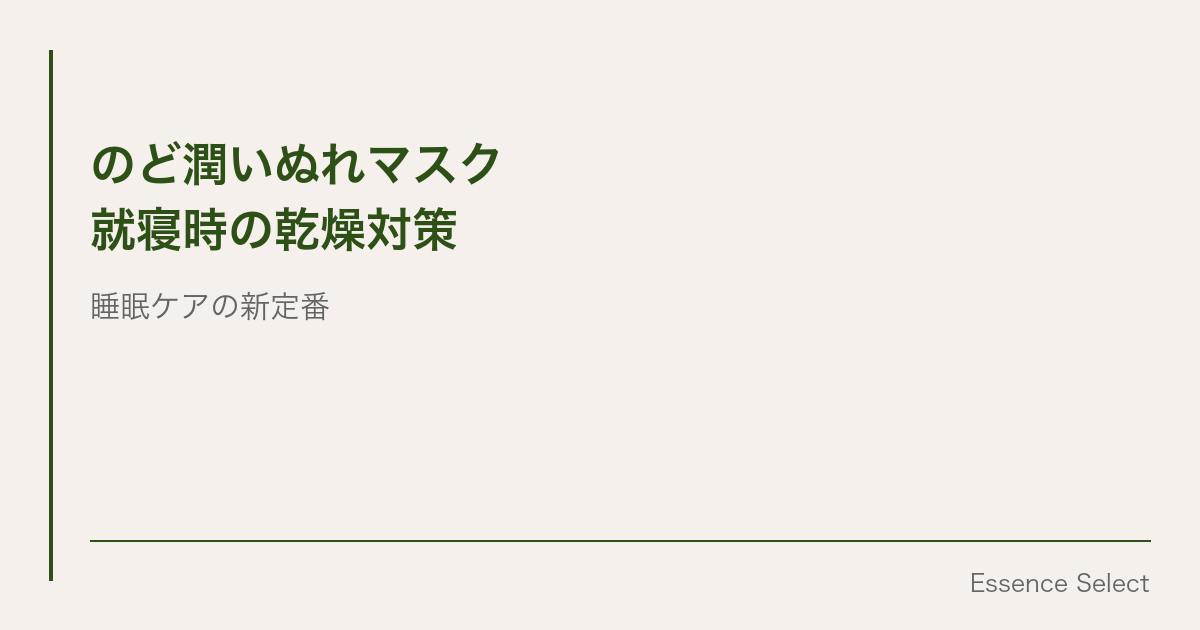 のど潤いぬれマスク、”寝るときの乾燥対策”に選ばれ続けている理由 | Essence Select