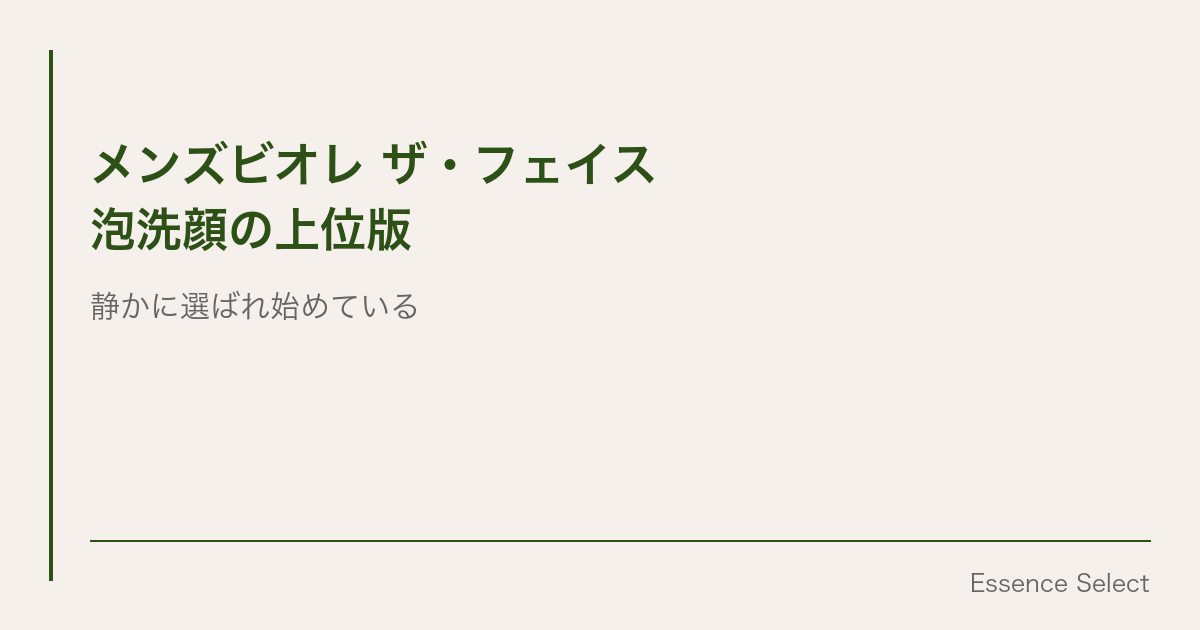 メンズビオレ ザ・フェイス、”泡洗顔の上位版”が静かに選ばれ始めている | Essence Select